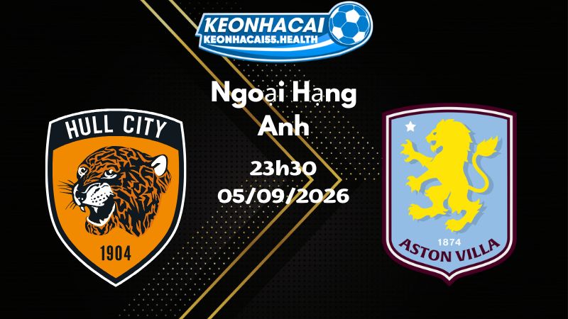 Soi kèo Hull City vs Aston Villa - 05/09/2026 | Ngoại Hạng Anh
